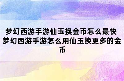 梦幻西游手游仙玉换金币怎么最快 梦幻西游手游怎么用仙玉换更多的金币